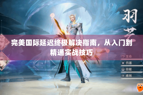 完美国际延迟终极解决指南，从入门到精通实战技巧