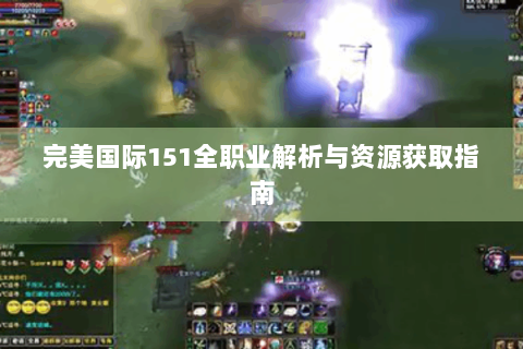 完美国际151全职业解析与资源获取指南