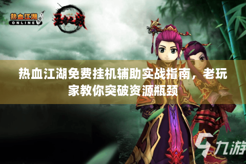热血江湖免费挂机辅助实战指南，老玩家教你突破资源瓶颈