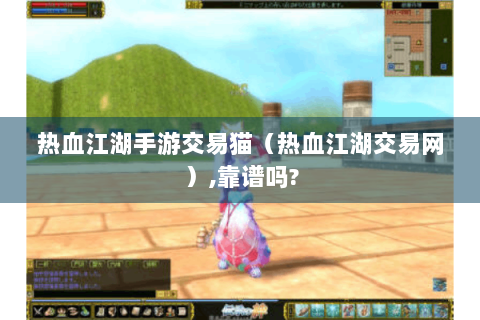 热血江湖手游交易猫（热血江湖交易网）,靠谱吗?