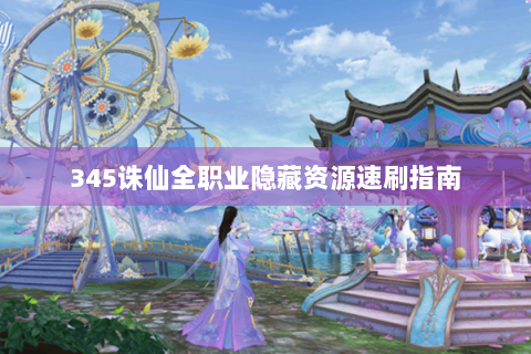 345诛仙全职业隐藏资源速刷指南