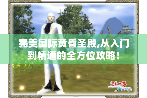完美国际黄昏圣殿,从入门到精通的全方位攻略！