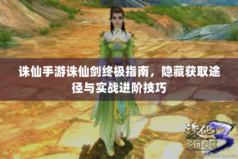 诛仙手游诛仙剑终极指南，隐藏获取途径与实战进阶技巧