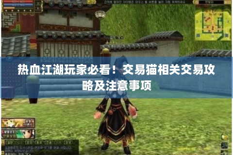 热血江湖玩家必看！交易猫相关交易攻略及注意事项