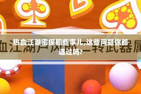 热血江湖密保那些事儿,这些问题你都遇过吗?