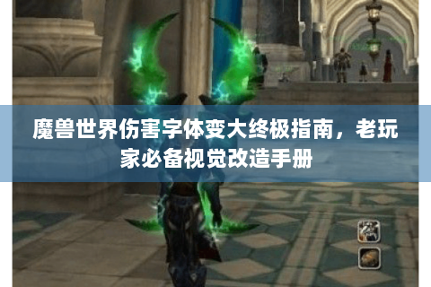 魔兽世界伤害字体变大终极指南，老玩家必备视觉改造手册
