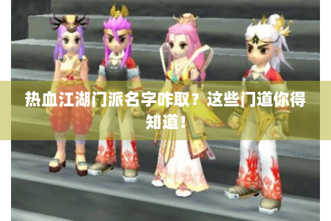 热血江湖门派名字咋取？这些门道你得知道！