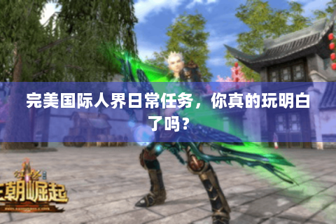 完美国际人界日常任务，你真的玩明白了吗？