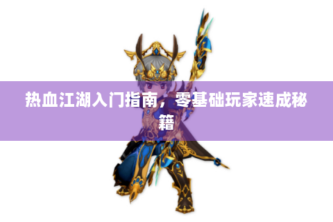 热血江湖入门指南，零基础玩家速成秘籍