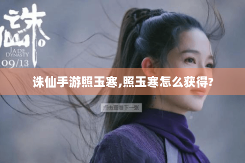诛仙手游照玉寒,照玉寒怎么获得?