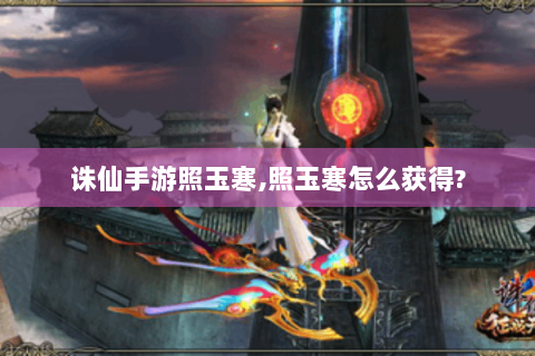 诛仙手游照玉寒,照玉寒怎么获得?