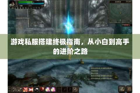 游戏私服搭建终极指南，从小白到高手的进阶之路
