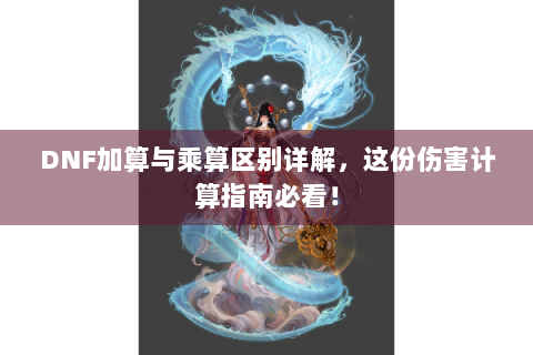 DNF加算与乘算区别详解，这份伤害计算指南必看！