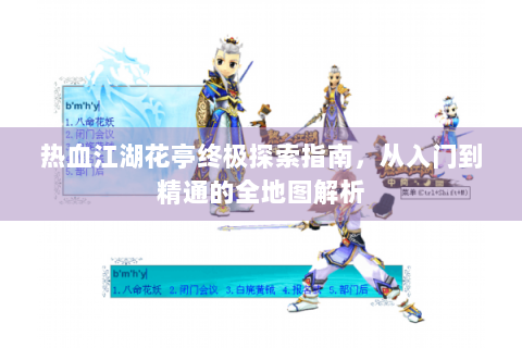 热血江湖花亭终极探索指南，从入门到精通的全地图解析