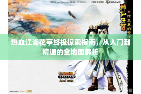 热血江湖花亭终极探索指南，从入门到精通的全地图解析