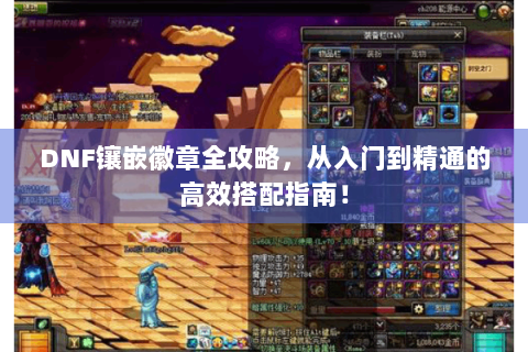 DNF镶嵌徽章全攻略，从入门到精通的高效搭配指南！