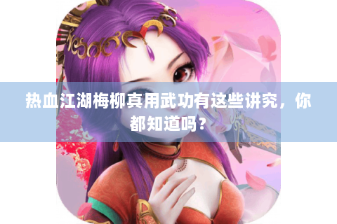 热血江湖梅柳真用武功有这些讲究，你都知道吗？