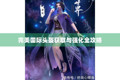 完美国际头盔获取与强化全攻略