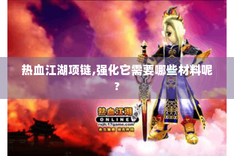 热血江湖项链,强化它需要哪些材料呢?
