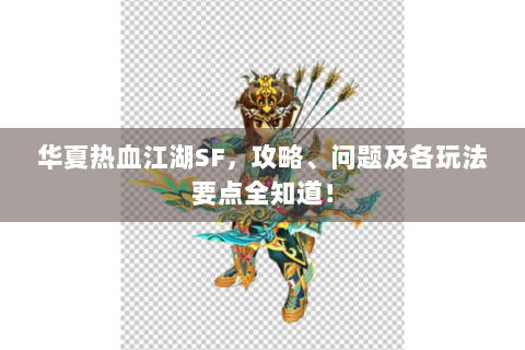 华夏热血江湖SF，攻略、问题及各玩法要点全知道！