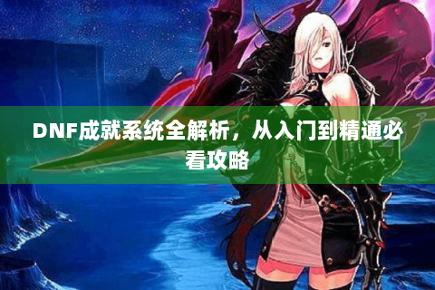 DNF成就系统全解析，从入门到精通必看攻略
