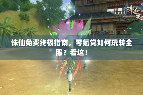 诛仙免费终极指南，零氪党如何玩转全服？看这！