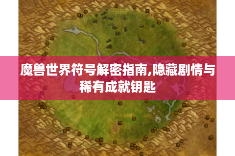 魔兽世界符号解密指南,隐藏剧情与稀有成就钥匙