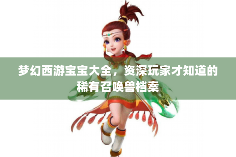梦幻西游宝宝大全，资深玩家才知道的稀有召唤兽档案