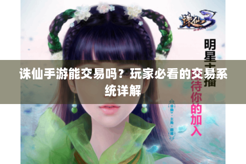 诛仙手游能交易吗？玩家必看的交易系统详解