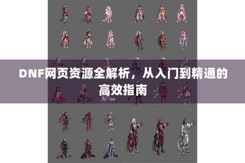 DNF网页资源全解析，从入门到精通的高效指南