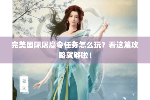 完美国际屠魔令任务怎么玩？看这篇攻略就够啦！