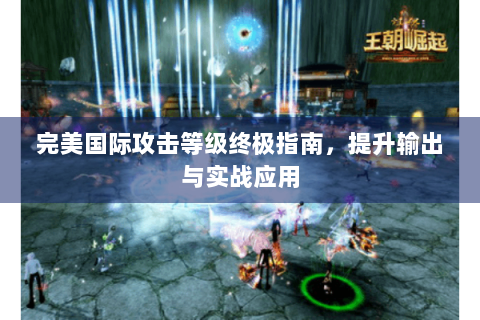 完美国际攻击等级终极指南，提升输出与实战应用