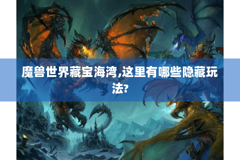 魔兽世界藏宝海湾,这里有哪些隐藏玩法?