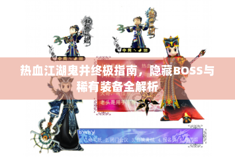 热血江湖鬼井终极指南，隐藏BOSS与稀有装备全解析
