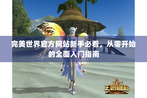 完美世界官方网站新手必看，从零开始的全面入门指南