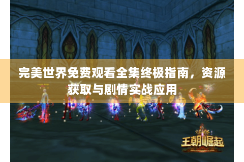 完美世界免费观看全集终极指南，资源获取与剧情实战应用