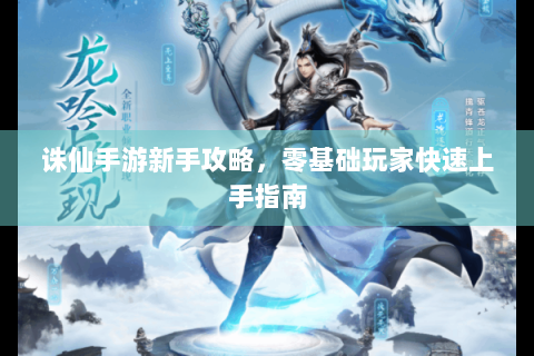 诛仙手游新手攻略，零基础玩家快速上手指南
