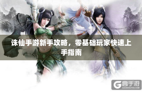 诛仙手游新手攻略，零基础玩家快速上手指南