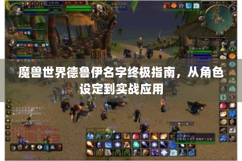 魔兽世界德鲁伊名字终极指南，从角色设定到实战应用