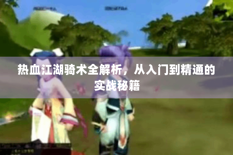 热血江湖骑术全解析，从入门到精通的实战秘籍