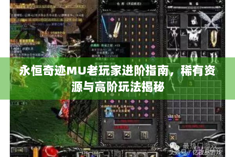 永恒奇迹MU老玩家进阶指南，稀有资源与高阶玩法揭秘