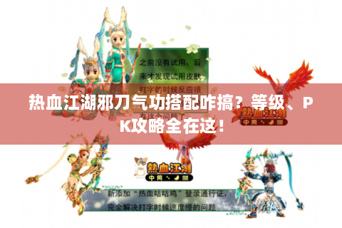 热血江湖邪刀气功搭配咋搞？等级、PK攻略全在这！