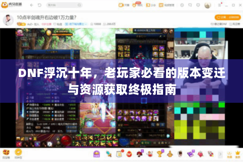 DNF浮沉十年，老玩家必看的版本变迁与资源获取终极指南