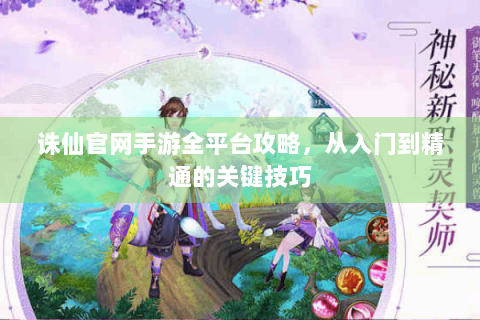 诛仙官网手游全平台攻略，从入门到精通的关键技巧