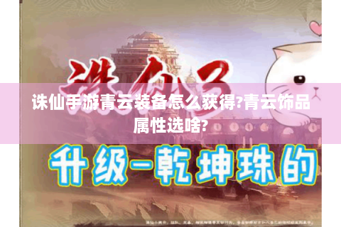 诛仙手游青云装备怎么获得?青云饰品属性选啥?