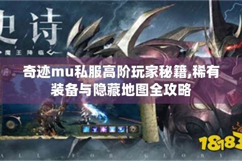 奇迹mu私服高阶玩家秘籍,稀有装备与隐藏地图全攻略