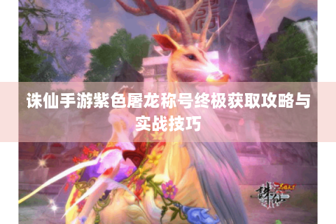 诛仙手游紫色屠龙称号终极获取攻略与实战技巧
