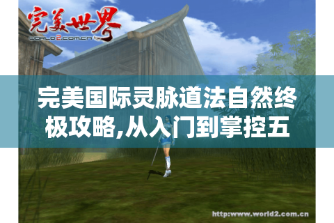 完美国际灵脉道法自然终极攻略,从入门到掌控五行奥秘