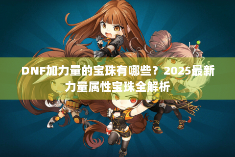 DNF加力量的宝珠有哪些？2025最新力量属性宝珠全解析