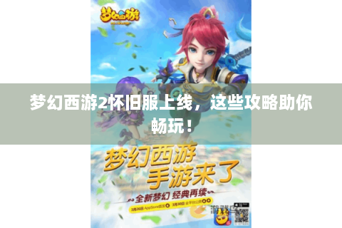 梦幻西游2怀旧服上线，这些攻略助你畅玩！